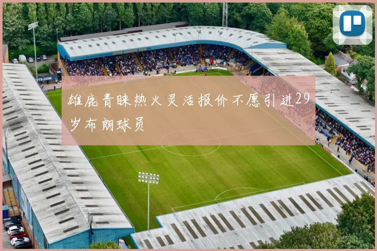 雄鹿青睐热火灵活报价不愿引进29岁布朗球员