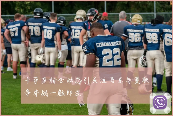卡萨多转会动态引关注马竞与曼联争夺战一触即发