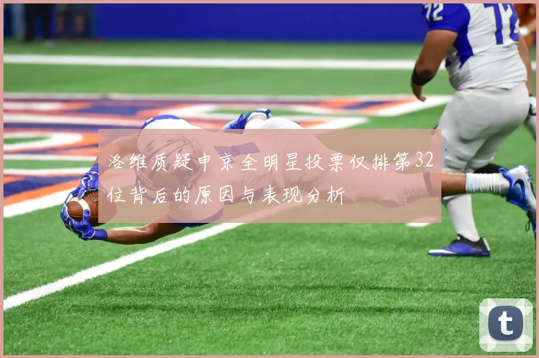 洛维质疑申京全明星投票仅排第32位背后的原因与表现分析