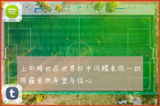 上田绮世在世界杯中闪耀表现一扫阴霾重燃希望与信心