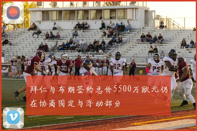 拜仁与布朗签约总价5500万欧元仍在协商固定与浮动部分