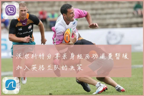 沃尔科特分享亲身经历劝道曼暂缓加入英格兰队的决策