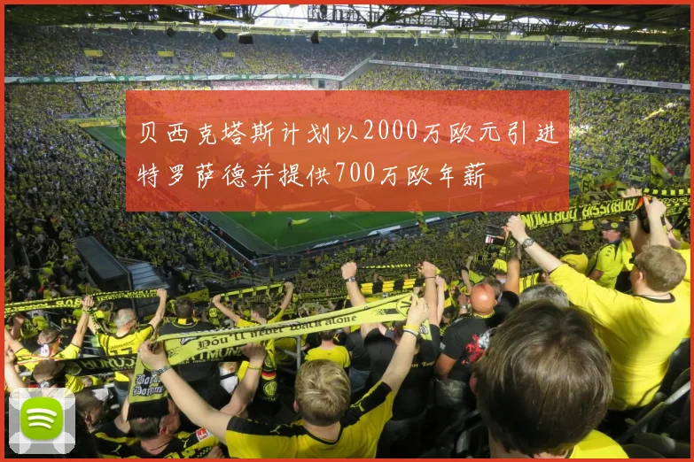 贝西克塔斯计划以2000万欧元引进特罗萨德并提供700万欧年薪