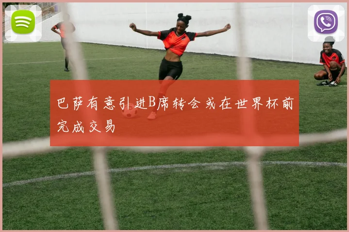 巴萨有意引进B席转会或在世界杯前完成交易