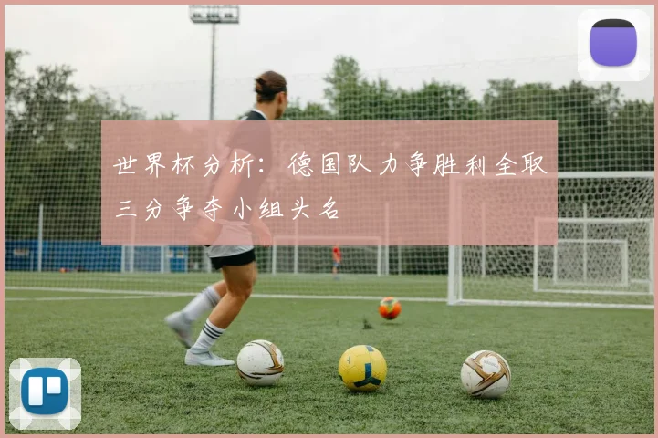 世界杯分析：德国队力争胜利全取三分争夺小组头名