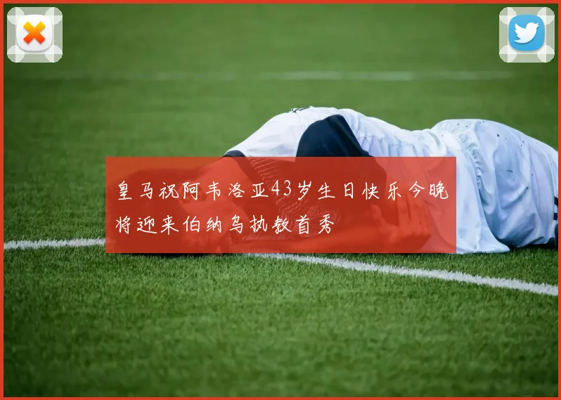 皇马祝阿韦洛亚43岁生日快乐今晚将迎来伯纳乌执教首秀