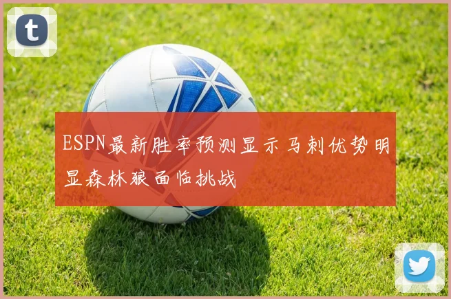 ESPN最新胜率预测显示马刺优势明显森林狼面临挑战