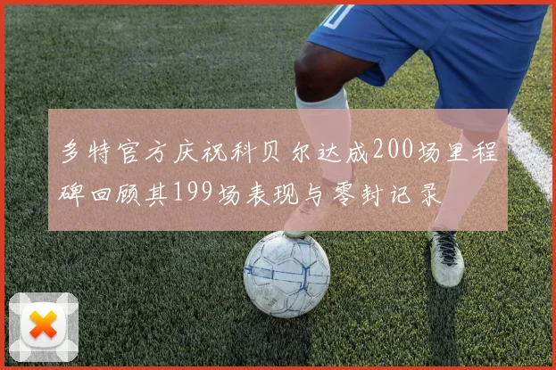 多特官方庆祝科贝尔达成200场里程碑回顾其199场表现与零封记录